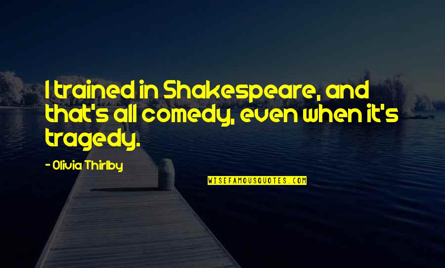 Tragedy Comedy Quotes By Olivia Thirlby: I trained in Shakespeare, and that's all comedy,