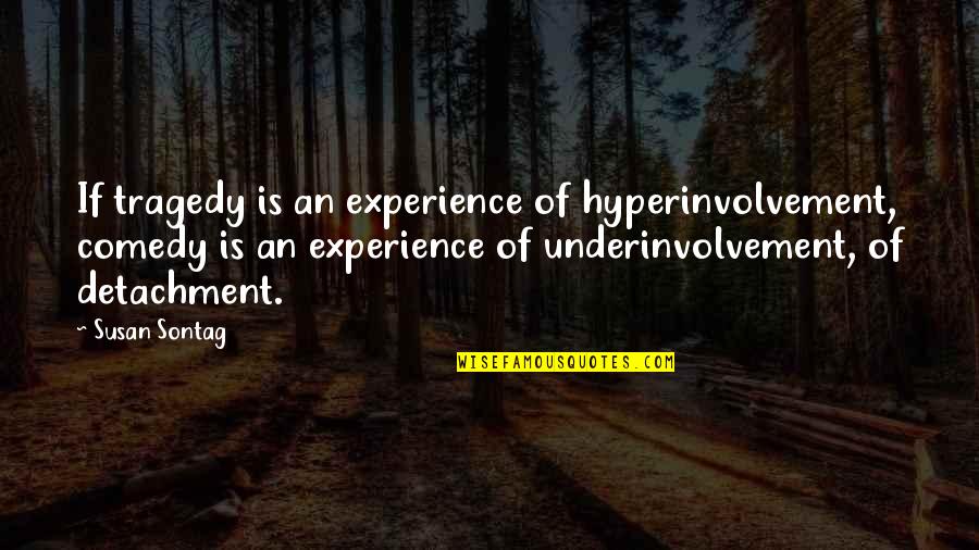 Tragedy Comedy Quotes By Susan Sontag: If tragedy is an experience of hyperinvolvement, comedy Tragedy Comedy Quotes By Susan Sontag: If tragedy is an experience of hyperinvolvement, comedy