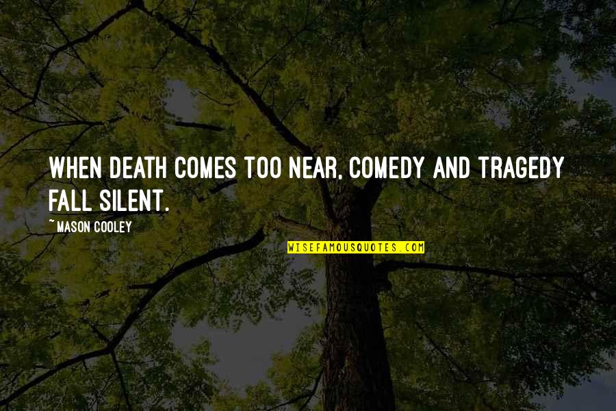 Tragedy Comes Quotes By Mason Cooley: When death comes too near, comedy and tragedy