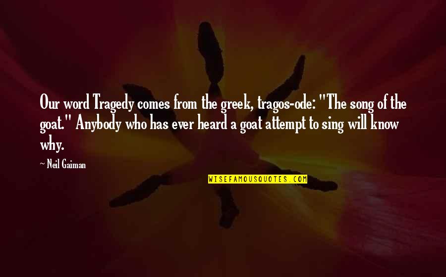 Tragedy Comes Quotes By Neil Gaiman: Our word Tragedy comes from the greek, tragos-ode: