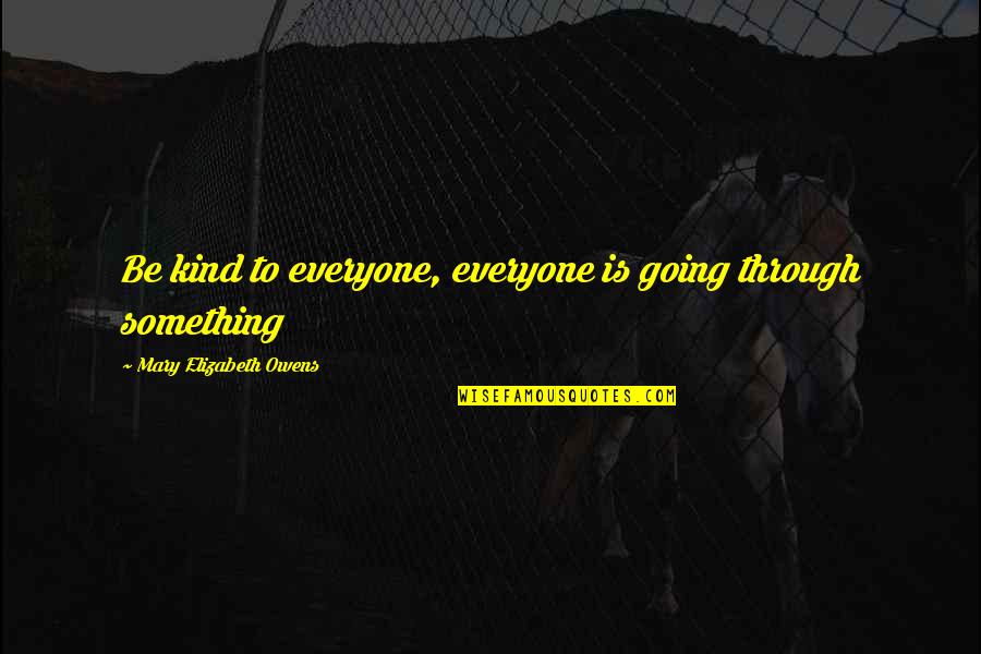 Tragedy Humor Quotes By Mary Elizabeth Owens: Be kind to everyone, everyone is going through Tragedy Humor Quotes By Mary Elizabeth Owens: Be kind to everyone, everyone is going through