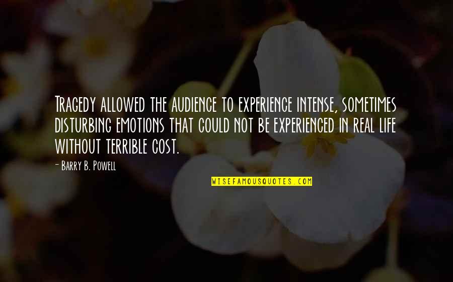 Tragedy In Life Quotes By Barry B. Powell: Tragedy allowed the audience to experience intense, sometimes Tragedy In Life Quotes By Barry B. Powell: Tragedy allowed the audience to experience intense, sometimes