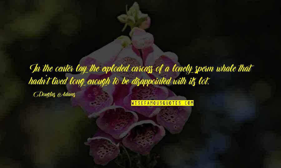 Tragedy In Life Quotes By Douglas Adams: In the center lay the exploded carcass of Tragedy In Life Quotes By Douglas Adams: In the center lay the exploded carcass of