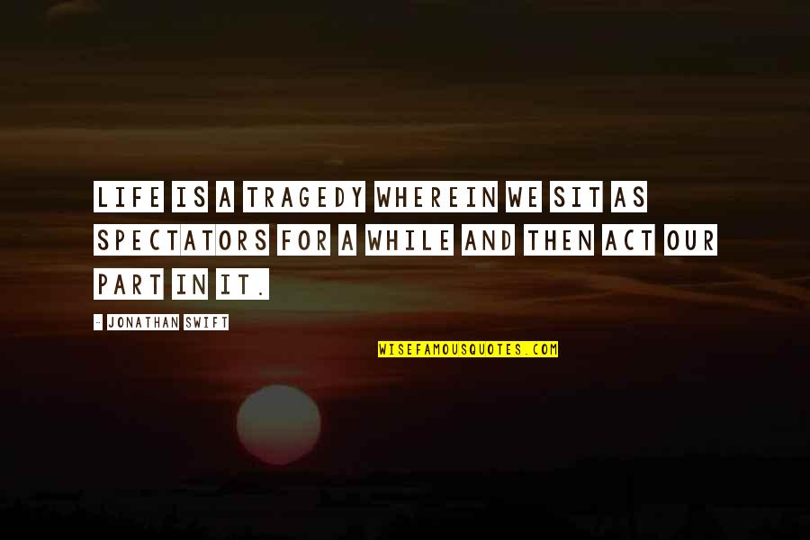 Tragedy In Life Quotes By Jonathan Swift: Life is a tragedy wherein we sit as Tragedy In Life Quotes By Jonathan Swift: Life is a tragedy wherein we sit as