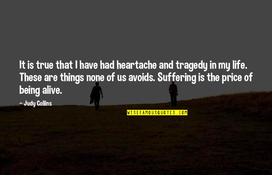 Tragedy In Life Quotes By Judy Collins: It is true that I have had heartache Tragedy In Life Quotes By Judy Collins: It is true that I have had heartache