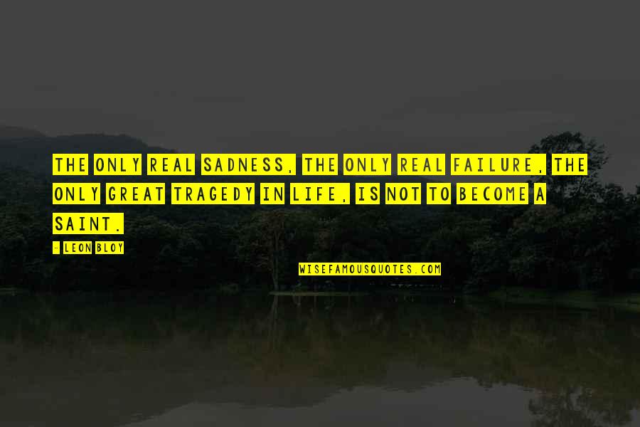 Tragedy In Life Quotes By Leon Bloy: The only real sadness, the only real failure,