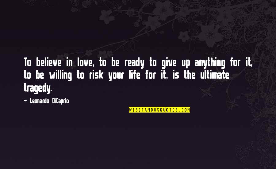 Tragedy In Life Quotes By Leonardo DiCaprio: To believe in love, to be ready to