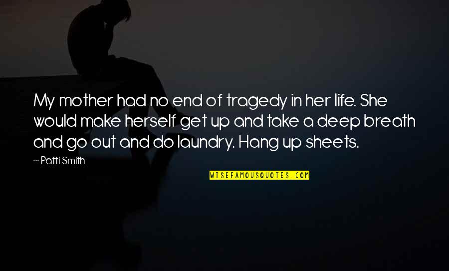 Tragedy In Life Quotes By Patti Smith: My mother had no end of tragedy in Tragedy In Life Quotes By Patti Smith: My mother had no end of tragedy in