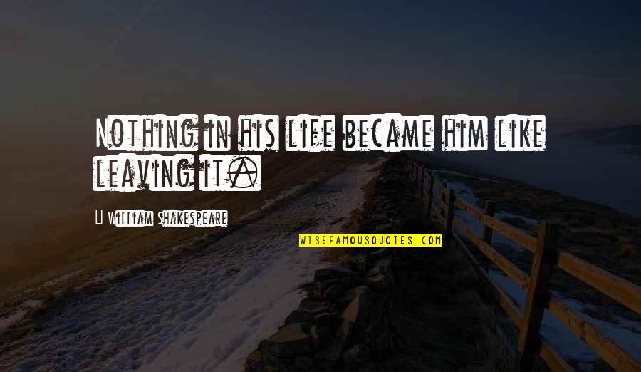 Tragedy In Life Quotes By William Shakespeare: Nothing in his life became him like leaving Tragedy In Life Quotes By William Shakespeare: Nothing in his life became him like leaving