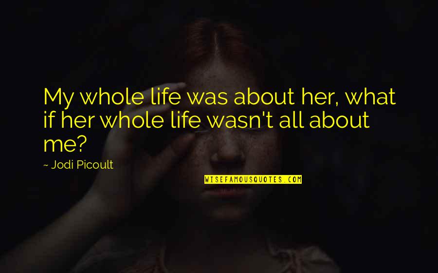 Tragedy In Literature Quotes By Jodi Picoult: My whole life was about her, what if Tragedy In Literature Quotes By Jodi Picoult: My whole life was about her, what if