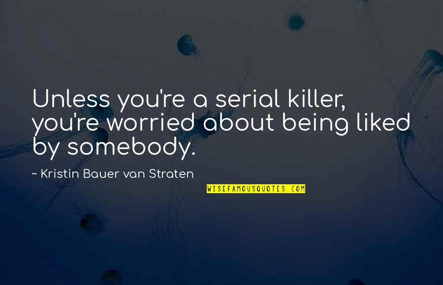 Tragedy In Literature Quotes By Kristin Bauer Van Straten: Unless you're a serial killer, you're worried about Tragedy In Literature Quotes By Kristin Bauer Van Straten: Unless you're a serial killer, you're worried about
