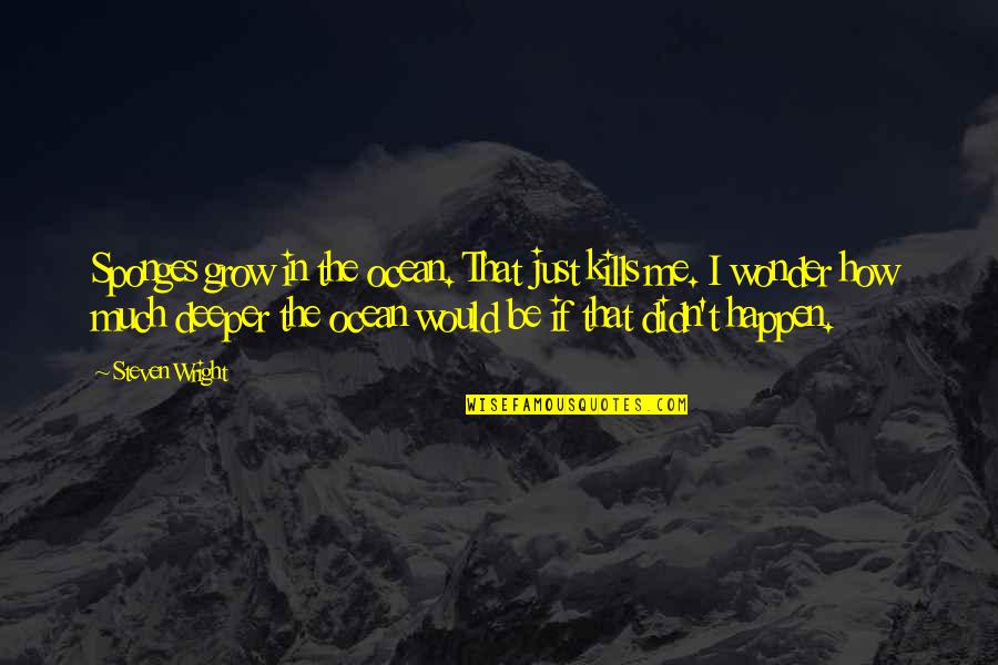 Tragedy In Literature Quotes By Steven Wright: Sponges grow in the ocean. That just kills Tragedy In Literature Quotes By Steven Wright: Sponges grow in the ocean. That just kills