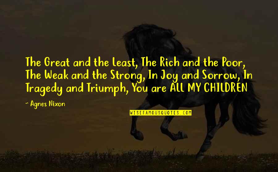 Tragedy Into Triumph Quotes By Agnes Nixon: The Great and the Least, The Rich and Tragedy Into Triumph Quotes By Agnes Nixon: The Great and the Least, The Rich and
