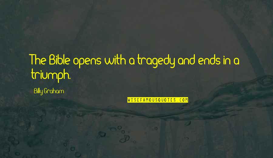 Tragedy Into Triumph Quotes By Billy Graham: The Bible opens with a tragedy and ends Tragedy Into Triumph Quotes By Billy Graham: The Bible opens with a tragedy and ends