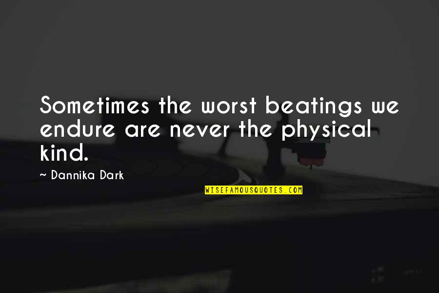 Tragedy Into Triumph Quotes By Dannika Dark: Sometimes the worst beatings we endure are never