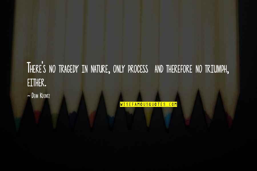 Tragedy Into Triumph Quotes By Dean Koontz: There's no tragedy in nature, only process and