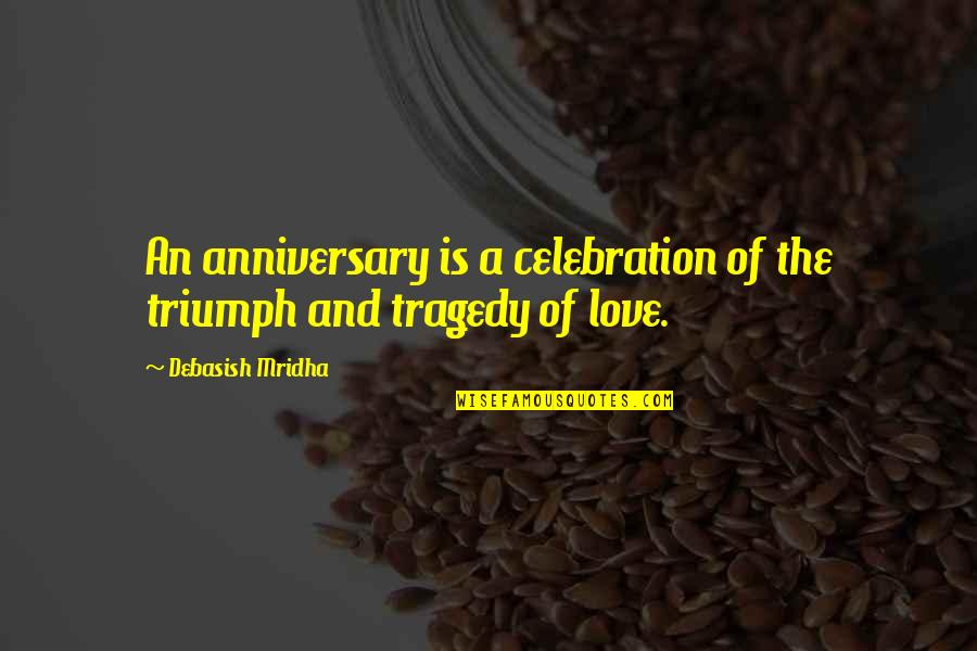 Tragedy Into Triumph Quotes By Debasish Mridha: An anniversary is a celebration of the triumph Tragedy Into Triumph Quotes By Debasish Mridha: An anniversary is a celebration of the triumph