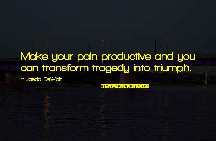 Tragedy Into Triumph Quotes By Jaeda DeWalt: Make your pain productive and you can transform