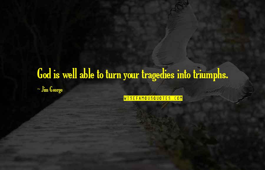 Tragedy Into Triumph Quotes By Jim George: God is well able to turn your tragedies