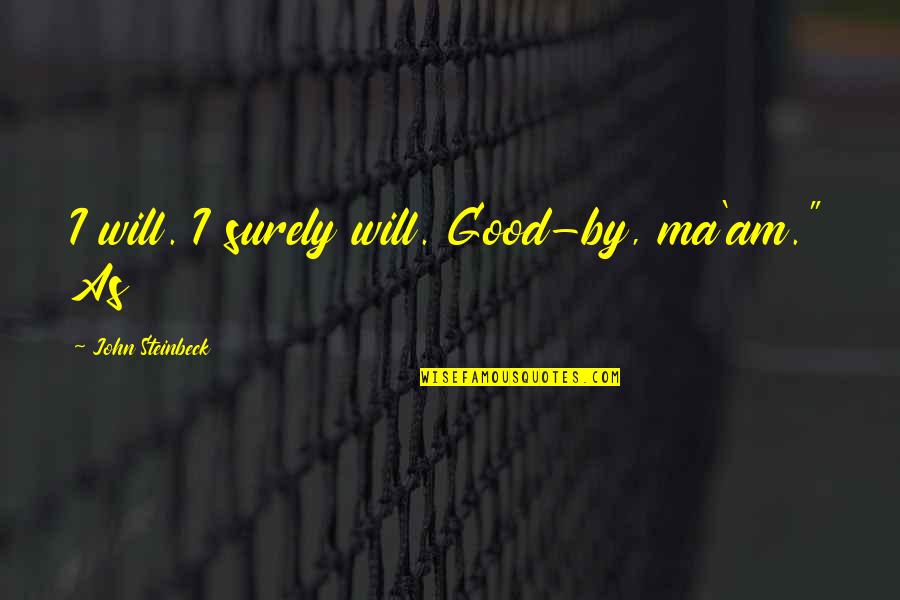 Tragedy Into Triumph Quotes By John Steinbeck: I will. I surely will. Good-by, ma'am." As Tragedy Into Triumph Quotes By John Steinbeck: I will. I surely will. Good-by, ma'am." As