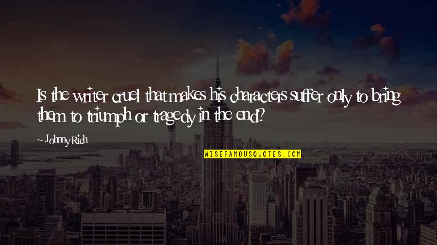 Tragedy Into Triumph Quotes By Johnny Rich: Is the writer cruel that makes his characters Tragedy Into Triumph Quotes By Johnny Rich: Is the writer cruel that makes his characters