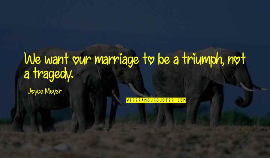 Tragedy Into Triumph Quotes By Joyce Meyer: We want our marriage to be a triumph, Tragedy Into Triumph Quotes By Joyce Meyer: We want our marriage to be a triumph,