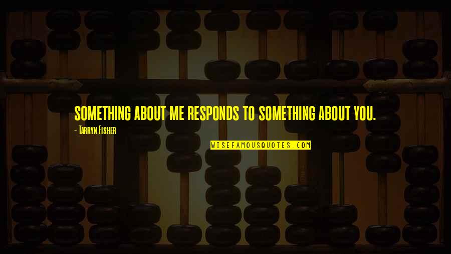 Tragedy Into Triumph Quotes By Tarryn Fisher: something about me responds to something about you. Tragedy Into Triumph Quotes By Tarryn Fisher: something about me responds to something about you.