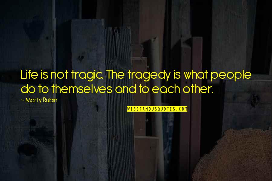 Tragedy Life Quotes By Marty Rubin: Life is not tragic. The tragedy is what