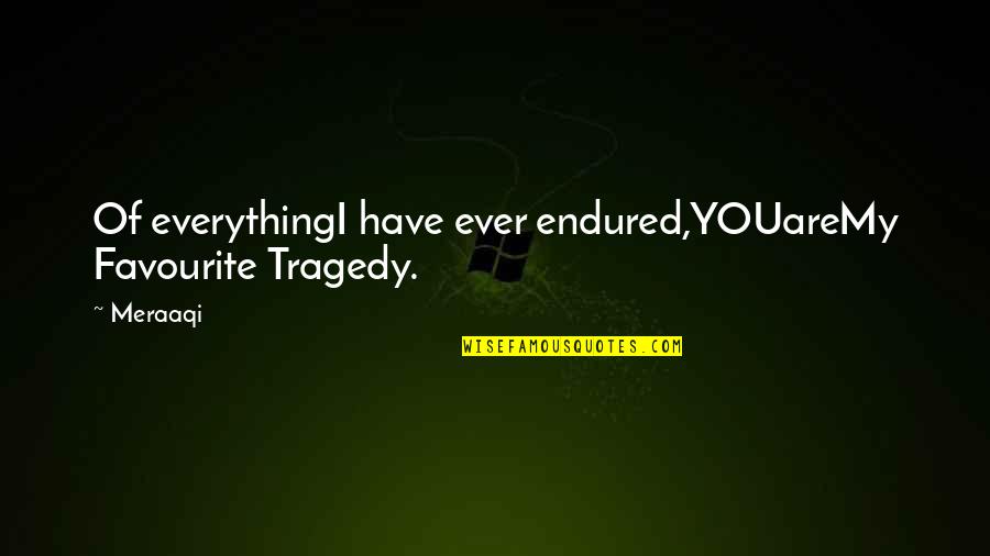 Tragedy Life Quotes By Meraaqi: Of everythingI have ever endured,YOUareMy Favourite Tragedy.