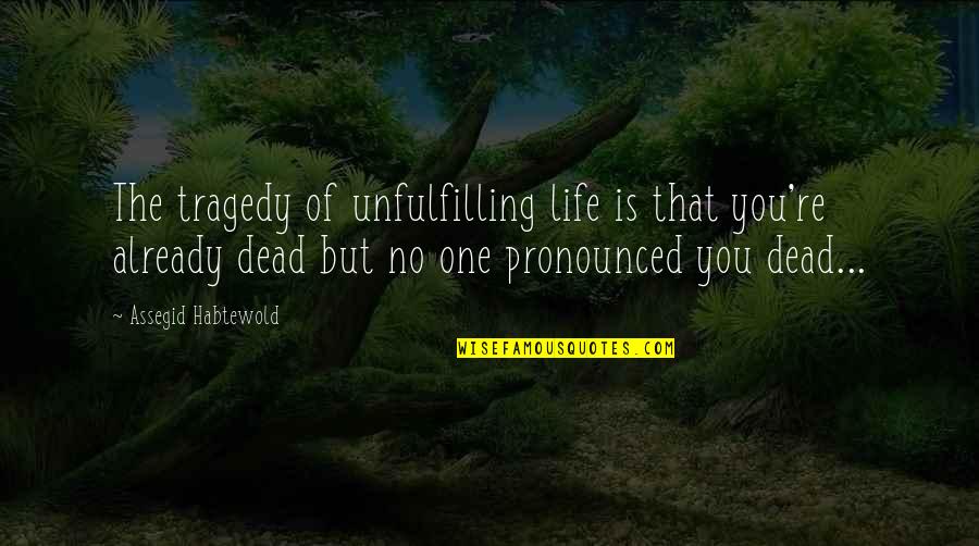Tragedy Of Life Quotes By Assegid Habtewold: The tragedy of unfulfilling life is that you're