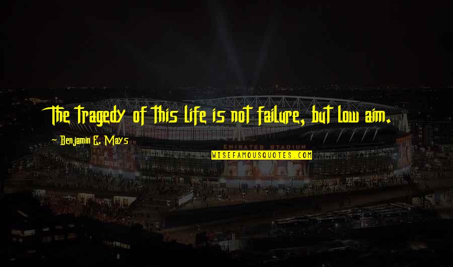 Tragedy Of Life Quotes By Benjamin E. Mays: The tragedy of this life is not failure,