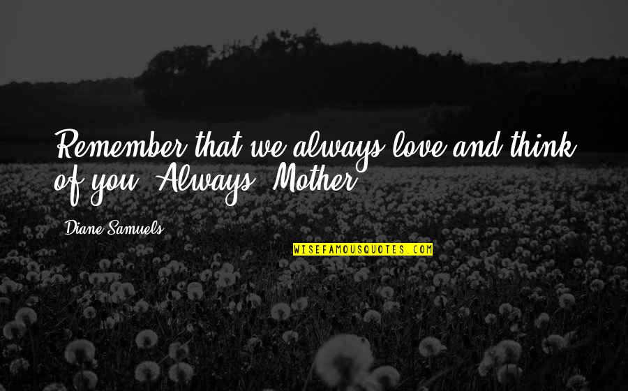 Tragedy Of Life Quotes By Diane Samuels: Remember that we always love and think of Tragedy Of Life Quotes By Diane Samuels: Remember that we always love and think of
