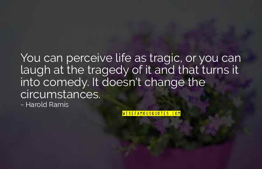 Tragedy Of Life Quotes By Harold Ramis: You can perceive life as tragic, or you Tragedy Of Life Quotes By Harold Ramis: You can perceive life as tragic, or you