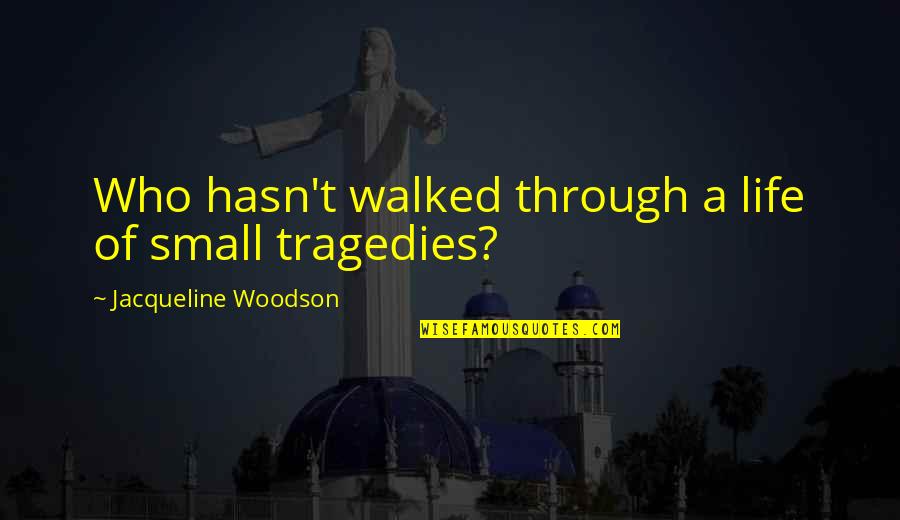 Tragedy Of Life Quotes By Jacqueline Woodson: Who hasn't walked through a life of small