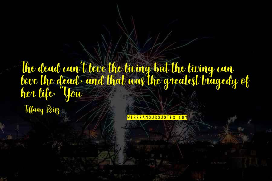 Tragedy Of Life Quotes By Tiffany Reisz: The dead can't love the living but the Tragedy Of Life Quotes By Tiffany Reisz: The dead can't love the living but the