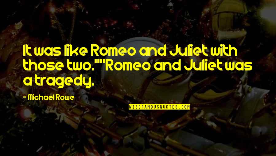 Tragedy Of Romeo And Juliet Quotes By Michael Rowe: It was like Romeo and Juliet with those