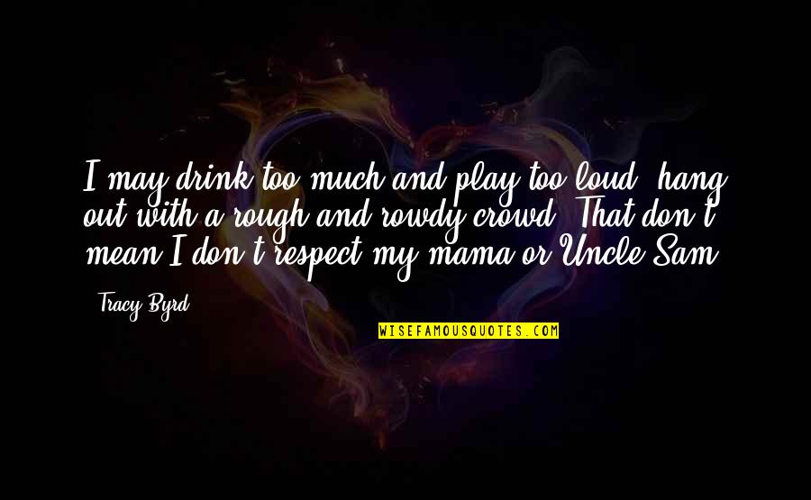 Tragedy Striking Quotes By Tracy Byrd: I may drink too much and play too Tragedy Striking Quotes By Tracy Byrd: I may drink too much and play too