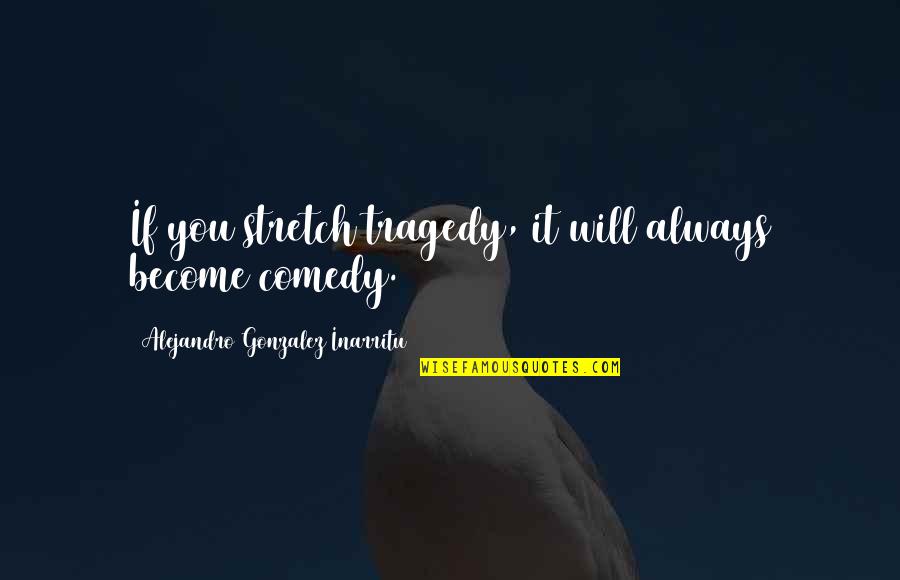 Tragedy'd Quotes By Alejandro Gonzalez Inarritu: If you stretch tragedy, it will always become