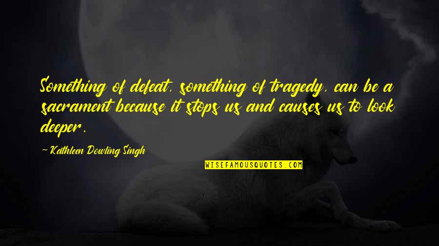 Tragedy'd Quotes By Kathleen Dowling Singh: Something of defeat, something of tragedy, can be