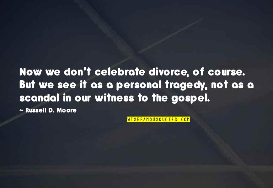 Tragedy'd Quotes By Russell D. Moore: Now we don't celebrate divorce, of course. But