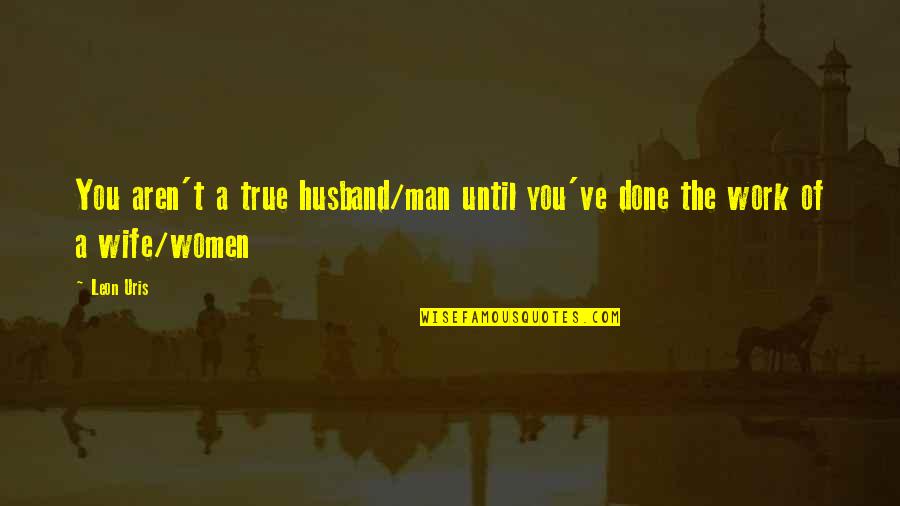 Tragedye Quotes By Leon Uris: You aren't a true husband/man until you've done