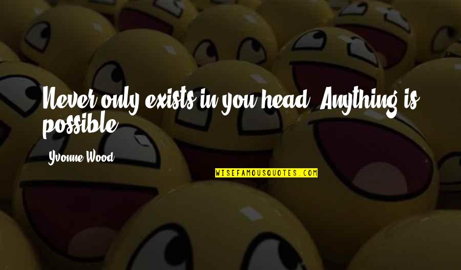 Tragedye Quotes By Yvonne Wood: Never only exists in you head. Anything is