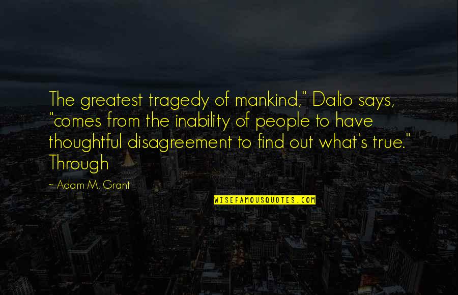 Tragedy's Quotes By Adam M. Grant: The greatest tragedy of mankind," Dalio says, "comes Tragedy's Quotes By Adam M. Grant: The greatest tragedy of mankind," Dalio says, "comes