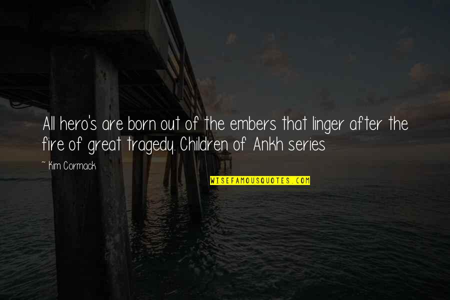 Tragedy's Quotes By Kim Cormack: All hero's are born out of the embers Tragedy's Quotes By Kim Cormack: All hero's are born out of the embers