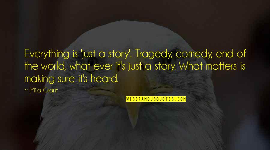 Tragedy's Quotes By Mira Grant: Everything is 'just a story'. Tragedy, comedy, end Tragedy's Quotes By Mira Grant: Everything is 'just a story'. Tragedy, comedy, end