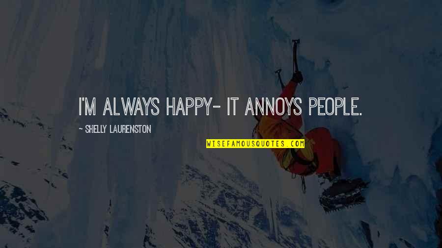Trageser Home Quotes By Shelly Laurenston: I'm always happy- it annoys people. Trageser Home Quotes By Shelly Laurenston: I'm always happy- it annoys people.