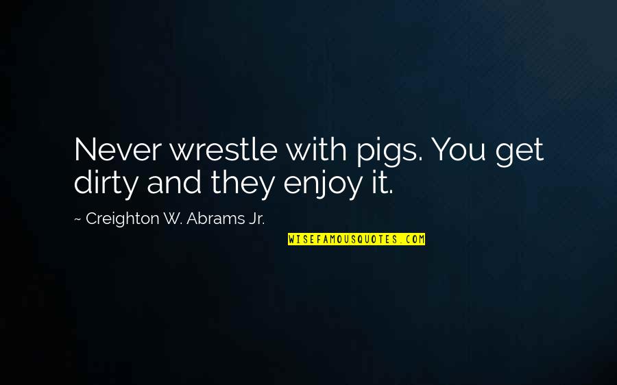 Trageser Obituary Quotes By Creighton W. Abrams Jr.: Never wrestle with pigs. You get dirty and Trageser Obituary Quotes By Creighton W. Abrams Jr.: Never wrestle with pigs. You get dirty and