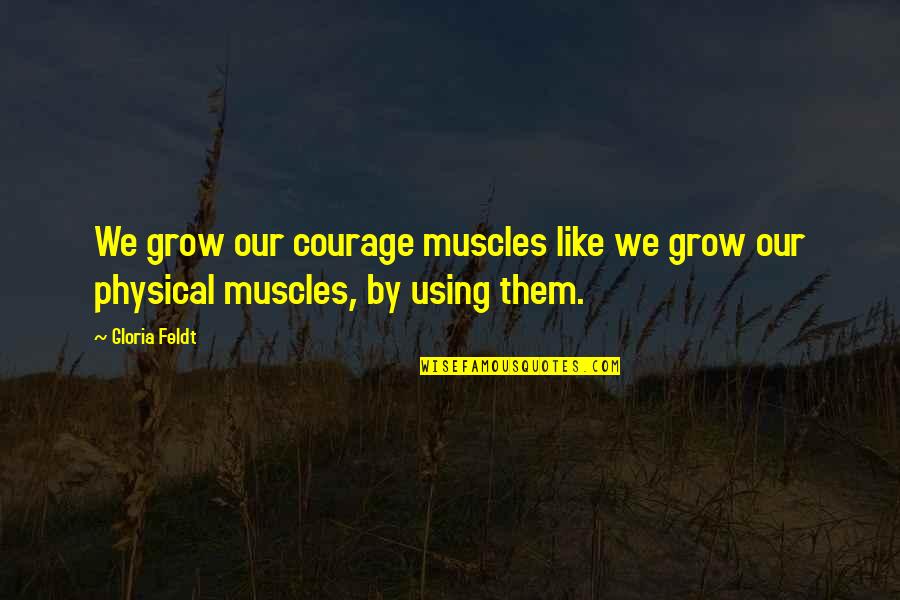 Tragethon Kristi Quotes By Gloria Feldt: We grow our courage muscles like we grow