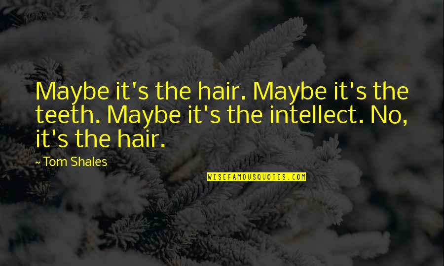 Tragic Comedies Quotes By Tom Shales: Maybe it's the hair. Maybe it's the teeth.