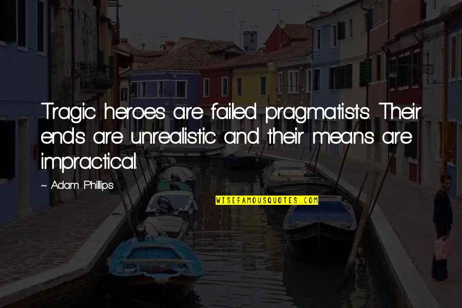Tragic Heroes Quotes By Adam Phillips: Tragic heroes are failed pragmatists. Their ends are